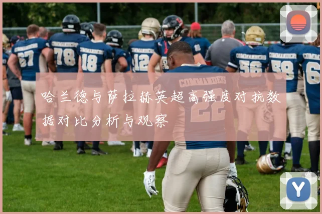 哈兰德与萨拉赫英超高强度对抗数据对比分析与观察