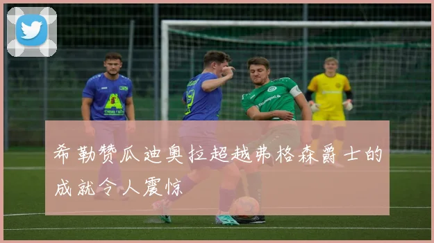希勒赞瓜迪奥拉超越弗格森爵士的成就令人震惊