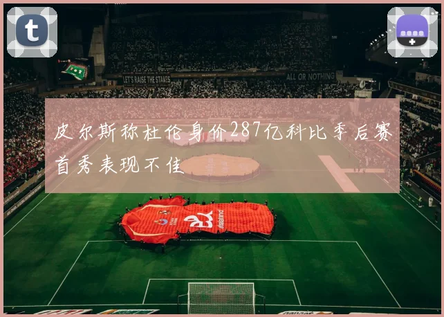 皮尔斯称杜伦身价287亿科比季后赛首秀表现不佳